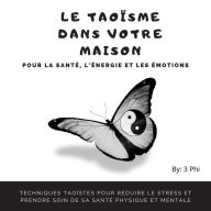 Le taoïsme dans votre maison pour la santé, l'énergie et les émotions: Techniques taoïstes pour réduire le stress et prendre soin de sa santé physique et mentale