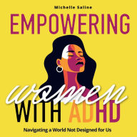 EMPOWERING WOMEN WITH ADULT ADHD: Navigating a World Not Designed for Us!: A Comprehensive Journey of Self-Discovery and Success in Personal and Professional Arenas. With Brilliant Organizing Solutions