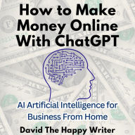 How to Make Money Online With ChatGPT: AI Artificial Intelligence for Business From Home