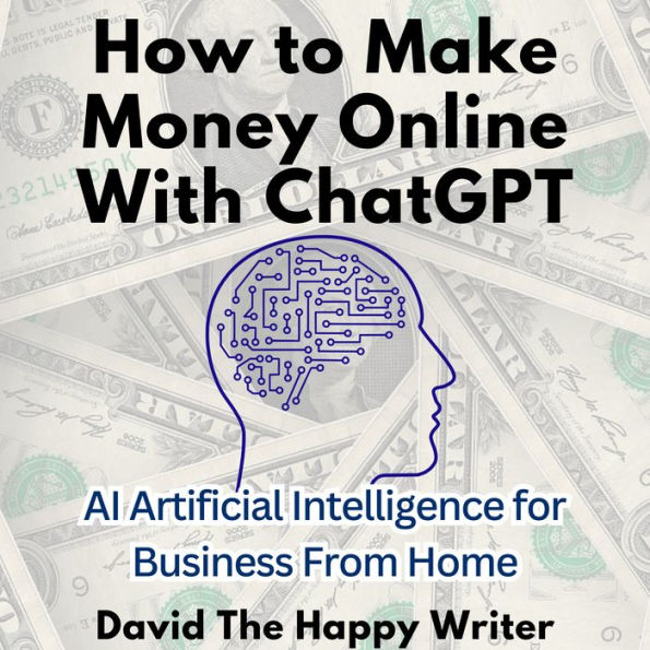 How to Make Money Online With ChatGPT: AI Artificial Intelligence for Business From Home