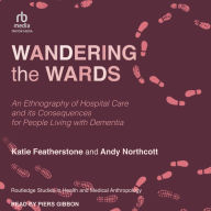 Wandering the Wards: An Ethnography of Hospital Care and Its Consequences for People Living with Dementia