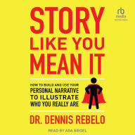 Story Like You Mean It: How to Build and Use Your Personal Narrative to Illustrate Who You Really Are