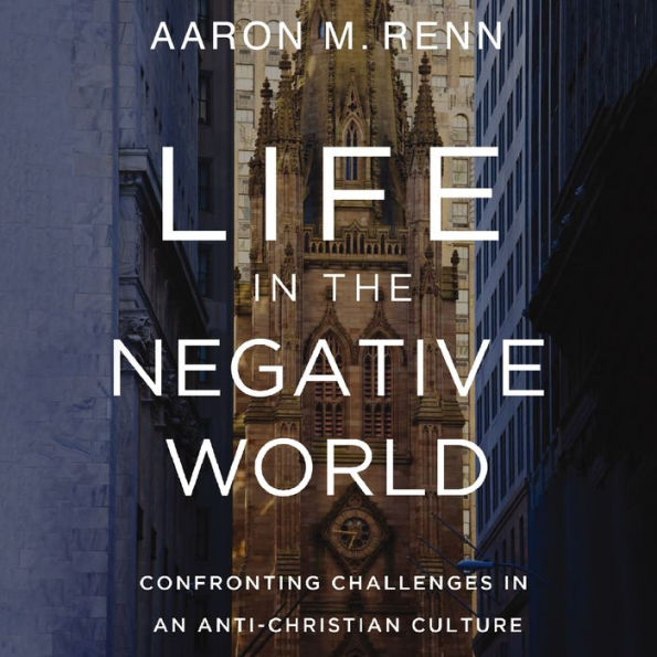 Life in the Negative World: Confronting Challenges in an Anti-Christian Culture
