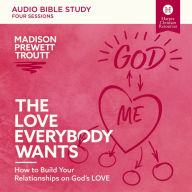 The Love Everybody Wants: Audio Bible Studies: How to Build Your Relationships on God's Love