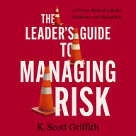 The Leader's Guide to Managing Risk: A Proven Method to Build Resilience and Reliability