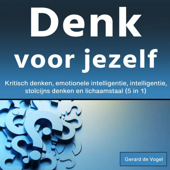 Denk voor jezelf: Kritisch denken, emotionele intelligentie, intelligentie, stoïcijns denken en lichaamstaal (5 in 1)