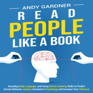 Read People Like a Book: Decoding Body Language, and Using Active Listening Skills to Predict Human Behavior, Analyze Someone's Psychology and Increase Your Influence