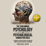 The Subliminal Psychology & Psychological Domination Bible: (2 books in 1) Learn How to Stealthily Penetrate, Influence and Dominate Anyone's Mind Without Them Knowing