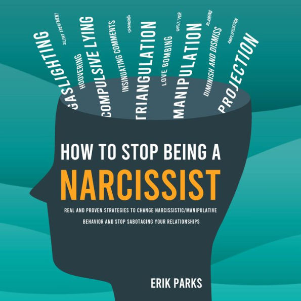 How to Stop Being a Narcissist: Real and Proven Strategies to Change Narcissistic / Manipulative Behavior and Stop Sabotaging Your Relationships