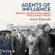 Agents of Influence: Britain's Secret Intelligence War Against the IRA