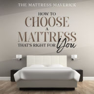 The Mattress Maverick: How to Choose a Mattress That's Right for You