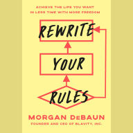 Rewrite Your Rules: Achieve the Life You Want in Less Time with More Freedom