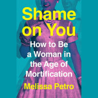 Shame on You: How to Be a Woman in the Age of Mortification