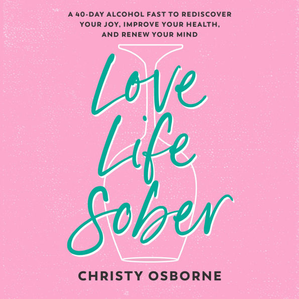 Love Life Sober: A 40-Day Alcohol Fast to Rediscover Your Joy, Improve Your Health, and Renew Your Mind