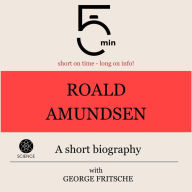 Roald Amundsen: A short biography: 5 Minutes: Short on time - long on info!
