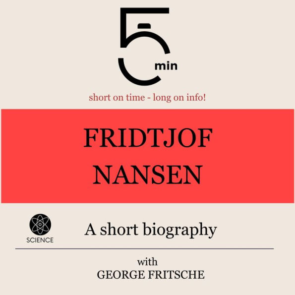 Fridtjof Nansen: A short biography: 5 Minutes: Short on time - long on info!