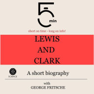 Lewis and Clark: A short biography: 5 Minutes: Short on time - long on info!