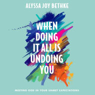 When Doing It All Is Undoing You: Meeting God in Your Unmet Expectations