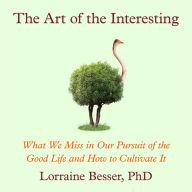 The Art of the Interesting: What We Miss in Our Pursuit of the Good Life and How to Cultivate It