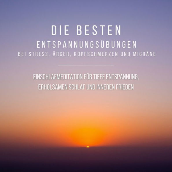 Bewährte Einschlafmeditation für tiefe Entspannung, erholsamen Schlaf und inneren Frieden: Die besten Entspannungsübungen bei Stress, Ärger, Kopfschmerzen und Migräne