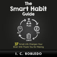 The Smart Habit Guide: 37 Small Life Changes Your Brain Will Thank You for Making