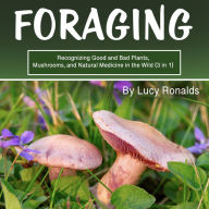Foraging: Recognizing Good and Bad Plants, Mushrooms, and Natural Medicine in the Wild (3 in 1)