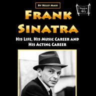 Frank Sinatra: His Life, His Music Career and His Acting Career