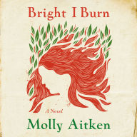 Bright I Burn: A Novel