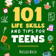 101 Life Skills and Tips for Teens - How to succeed in school, set goals, save money, cook, clean, boost self-confidence, start a business and lots more.