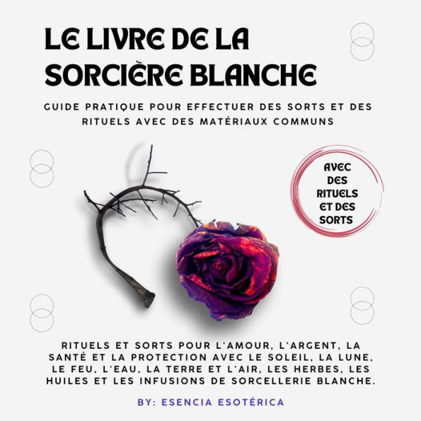 Le livre de la sorcière blanche: Guide pratique pour effectuer des sorts et des rituels avec des matériaux communs