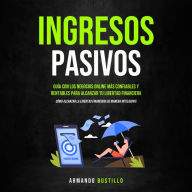 Ingresos Pasivos: Guía con los negocios online más confiables y rentables para alcanzar tu Libertad Financiera (Cómo alcanzar la libertad financiera de manera inteligente)