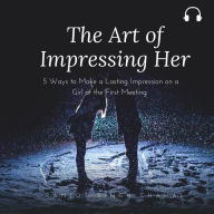 The Art of Impressing Her: 5 Ways to Make a Lasting Impression on a Girl at the First Meeting