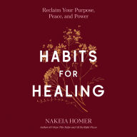 Habits for Healing: Reclaim Your Purpose, Peace, and Power