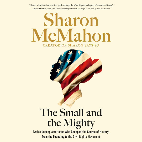 The Small and the Mighty: Twelve Unsung Americans Who Changed the Course of History, From the Founding to the Civil Rights Movement