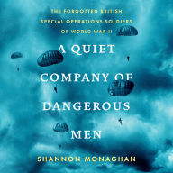 A Quiet Company of Dangerous Men: The Forgotten British Special Operations Soldiers of World War II