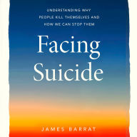 Facing Suicide: Understanding Why People Kill Themselves and How We Can Stop Them