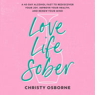 Love Life Sober: A 40-Day Alcohol Fast to Rediscover Your Joy, Improve Your Health, and Renew Your Mind