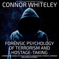 Forensic Psychology Of Terrorism And Hostage-Taking: A Forensic And Criminal Psychology Guide To Understanding Terrorists, Terrorism and Hostage Situations