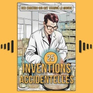 25 Inventions Accidentelles: Histoires surprenantes d'erreurs qui ont changé le monde