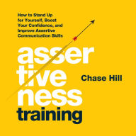 Assertiveness Training: How to Stand Up for Yourself, Boost Your Confidence, and Improve Assertive Communication Skills