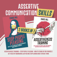 Assertive Communication Skills: 2 Books in 1: Assertiveness Training + Stop People Pleasing - How to Stand Up for Yourself, Set Healthy Boundaries, Say No and Stop Caring What Others Think