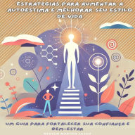 Estratégias para Aumentar a Autoestima e Melhorar Seu Estilo de Vida: Um Guia para Fortalecer sua Confiança e Bem-Estar
