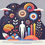 Motivação Ilimitada: Desenvolvimento Pessoal, Personalidade Vibrante e o Poder do Subconsciente