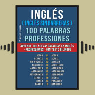 Inglés ( Inglés sin Barreras ) 100 Palabras - Professiones: Aprende 100 nuevas palabras en Inglés - Professiones - con texto bilingüe