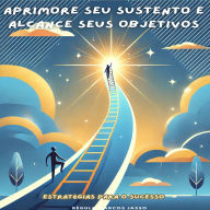 Aprimore Seu Sustento e Alcance Seus Objetivos: Estratégias para o Sucesso