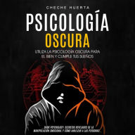 Psicología Oscura: Utiliza la psicología oscura para el bien y cumple tus sueños (Dark Psychology: Secretos Revelados De La Manipulación Emocional Y Cómo Analizar A Las Personas)