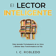 El Lector Inteligente: Cómo Aprender Profundamente de los Libros y Obtener Ideas Transformadoras de Vida
