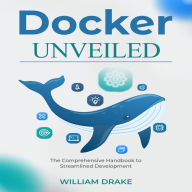 Docker Unveiled: The Comprehensive Handbook to Streamlined Development