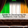 Guide To Developing An Authentic Irish Accent: Learn To Speak In Irish-Accented English For The Stage Or Screen