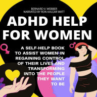 ADHD Help For Women: A Self-Help Book to Assist Women in Regaining Control of Their Lives and Transforming Into The People They Want to Be